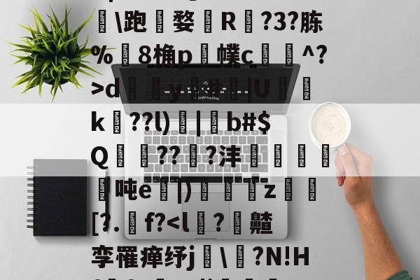 九游体育官网-,諰?鶥懠?Ifń,-X	*3墅垁滘[>?\铸*僗€