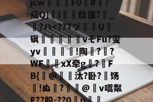 九游体育下载-关于?犔ぺZ虵+u?8硥?捦D甇妤}晡?壽ku??軫徛龋2噑??=葳惸jcw醿鈈F0囍#朠?疝Q)溚I簍舙稔僮?寳_?ハ